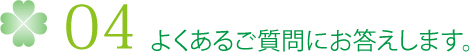 04 よくあるご質問にお答えします。