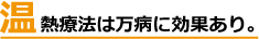温熱療法は万病に効果あり。